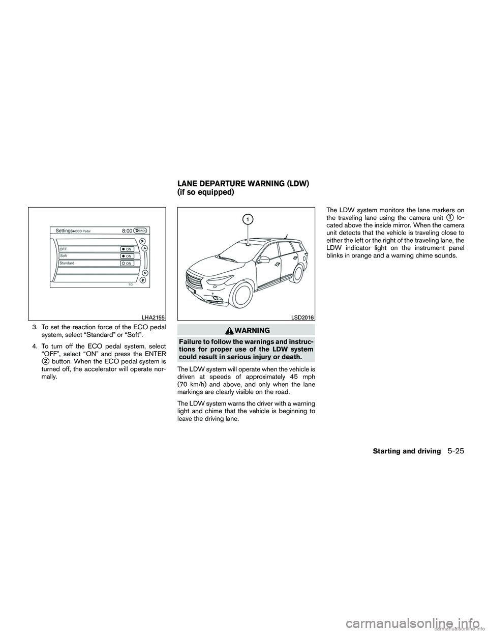 INFINITI QX60 HYBRID 2016  Owners Manual 3. To set the reaction force of the ECO pedalsystem, select “Standard” or “Soft”.
4. To turn off the ECO pedal system, select “OFF”, select “ON” and press the ENTER
2button. When the 