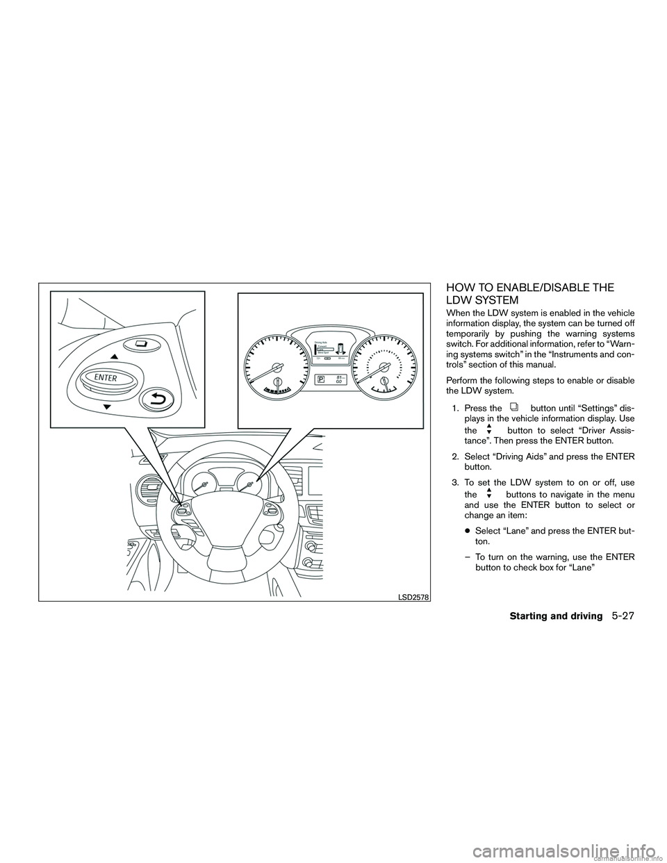 INFINITI QX60 HYBRID 2016  Owners Manual HOW TO ENABLE/DISABLE THE
LDW SYSTEM
When the LDW system is enabled in the vehicle
information display, the system can be turned off
temporarily by pushing the warning systems
switch. For additional i