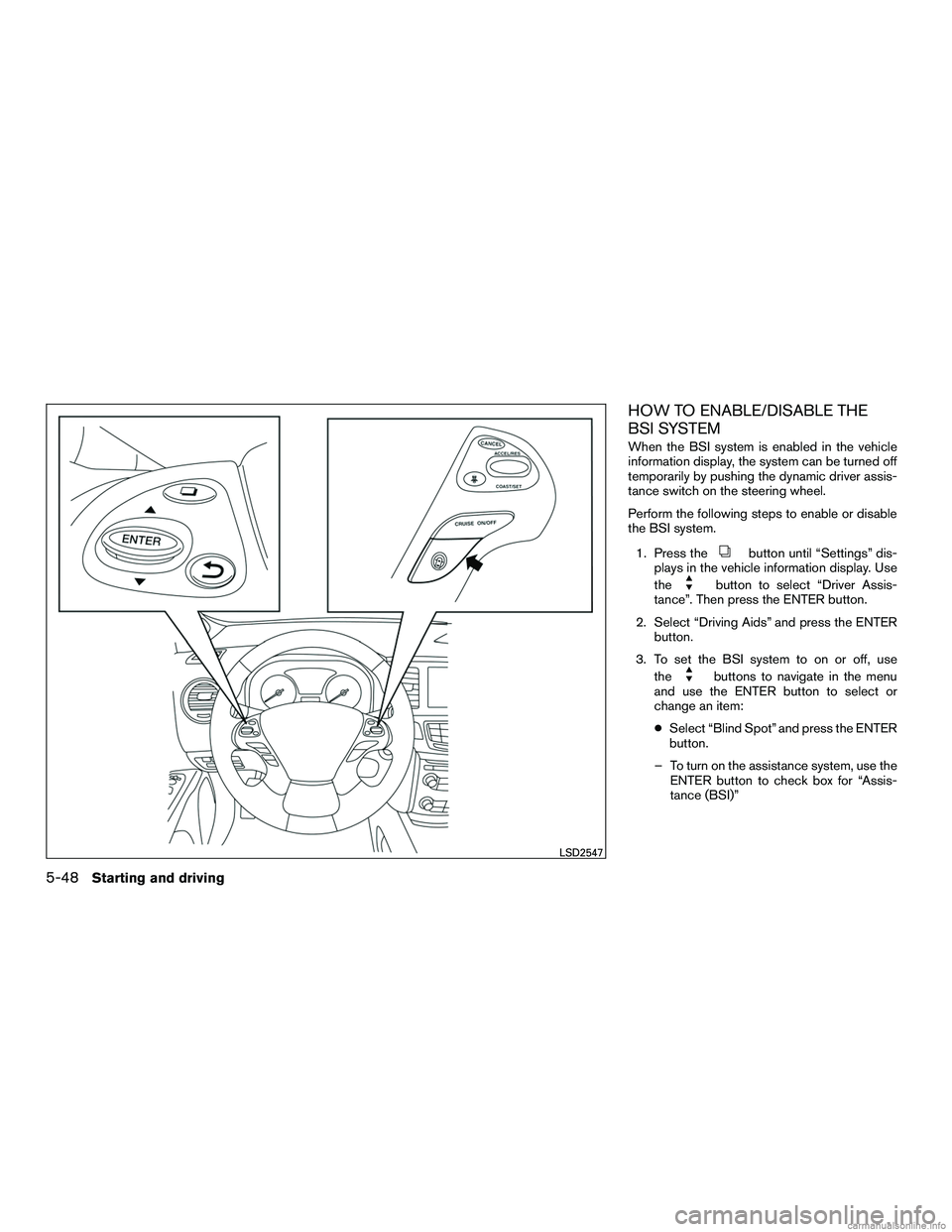 INFINITI QX60 HYBRID 2016 Owners Manual HOW TO ENABLE/DISABLE THE
BSI SYSTEM
When the BSI system is enabled in the vehicle
information display, the system can be turned off
temporarily by pushing the dynamic driver assis-
tance switch on th INFINITI QX60 HYBRID 2016 Owners Manual HOW TO ENABLE/DISABLE THE
BSI SYSTEM
When the BSI system is enabled in the vehicle
information display, the system can be turned off
temporarily by pushing the dynamic driver assis-
tance switch on th