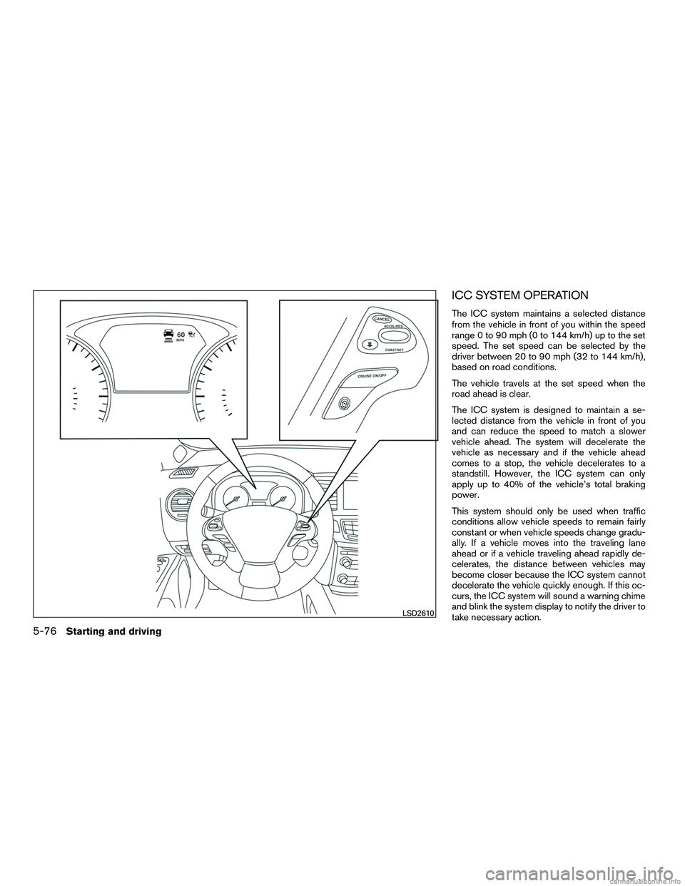 INFINITI QX60 HYBRID 2016  Owners Manual ICC SYSTEM OPERATION
The ICC system maintains a selected distance
from the vehicle in front of you within the speed
range 0 to 90 mph (0 to 144 km/h) up to the set
speed. The set speed can be selected