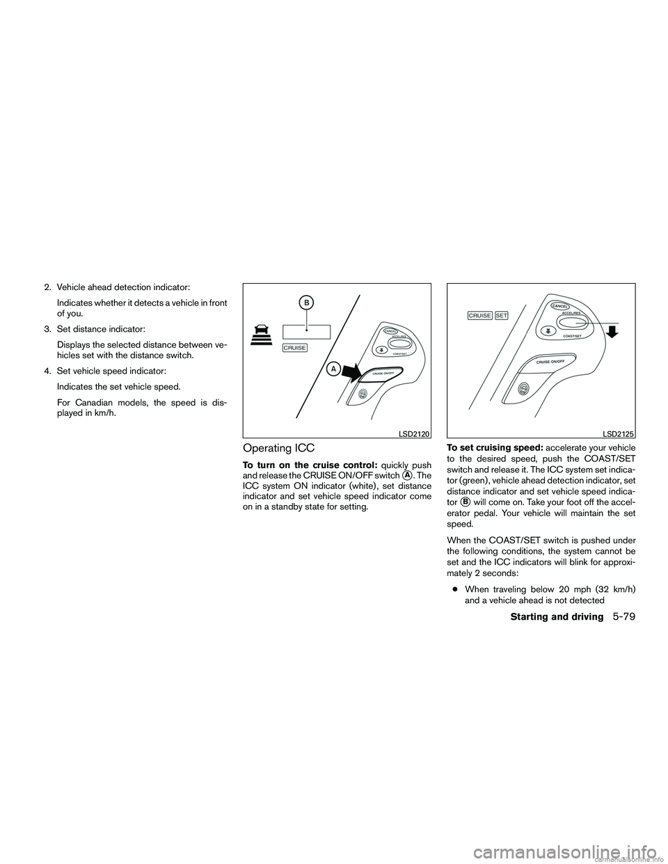 INFINITI QX60 HYBRID 2016  Owners Manual 2. Vehicle ahead detection indicator:Indicates whether it detects a vehicle in front
of you.
3. Set distance indicator: Displays the selected distance between ve-
hicles set with the distance switch.

