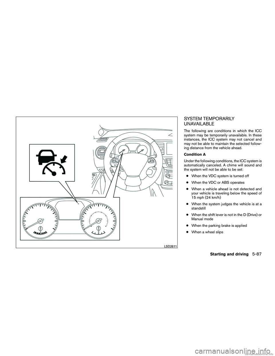 INFINITI QX60 HYBRID 2016  Owners Manual SYSTEM TEMPORARILY
UNAVAILABLE
The following are conditions in which the ICC
system may be temporarily unavailable. In these
instances, the ICC system may not cancel and
may not be able to maintain th
