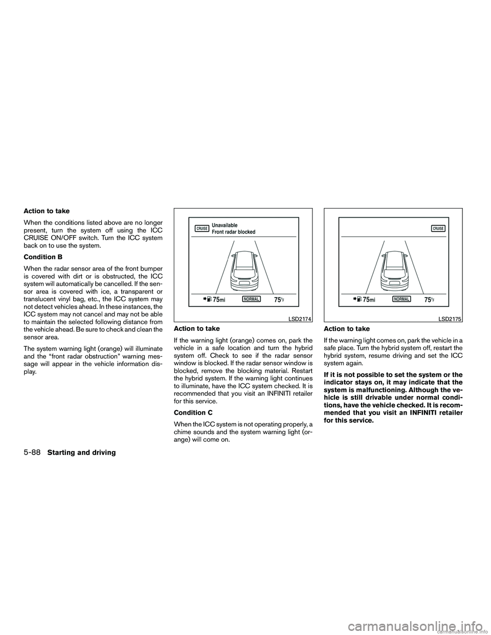 INFINITI QX60 HYBRID 2016  Owners Manual Action to take
When the conditions listed above are no longer
present, turn the system off using the ICC
CRUISE ON/OFF switch. Turn the ICC system
back on to use the system.
Condition B
When the radar