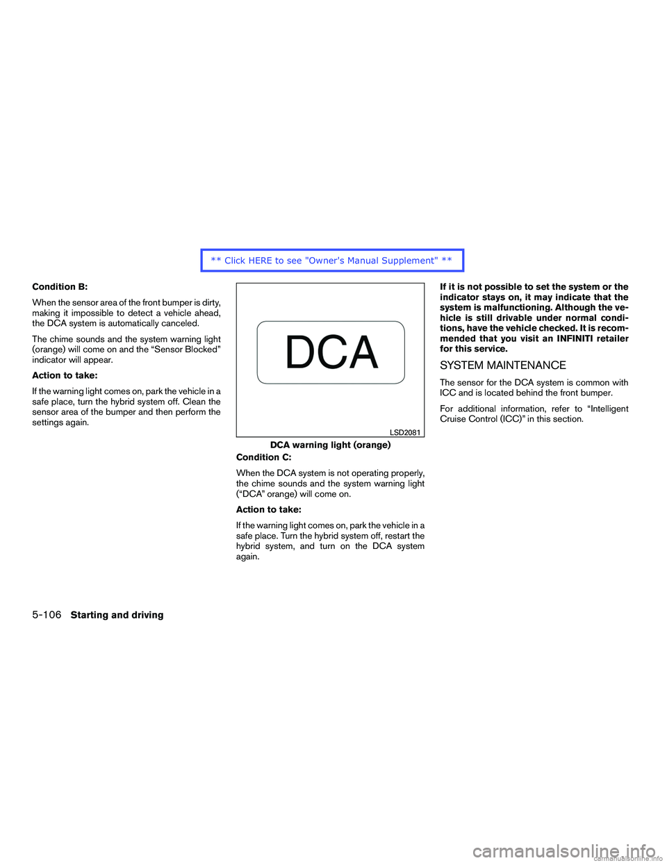 INFINITI QX60 HYBRID 2016  Owners Manual Condition B:
When the sensor area of the front bumper is dirty,
making it impossible to detect a vehicle ahead,
the DCA system is automatically canceled.
The chime sounds and the system warning light
