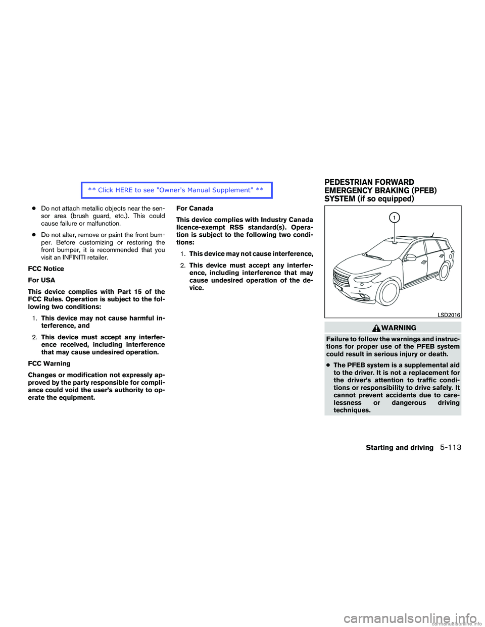 INFINITI QX60 HYBRID 2016  Owners Manual ●Do not attach metallic objects near the sen-
sor area (brush guard, etc.) . This could
cause failure or malfunction.
● Do not alter, remove or paint the front bum-
per. Before customizing or rest