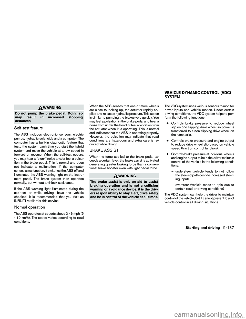 INFINITI QX60 HYBRID 2016 Owners Guide WARNING
Do not pump the brake pedal. Doing so
may result in increased stopping
distances.
Self-test feature
The ABS includes electronic sensors, electric
pumps, hydraulic solenoids and a computer. The INFINITI QX60 HYBRID 2016 Owners Guide WARNING
Do not pump the brake pedal. Doing so
may result in increased stopping
distances.
Self-test feature
The ABS includes electronic sensors, electric
pumps, hydraulic solenoids and a computer. The