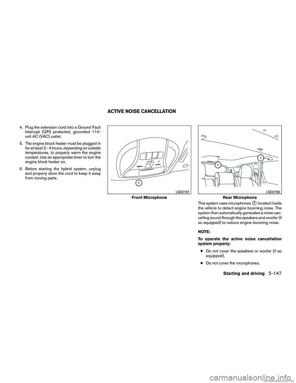 INFINITI QX60 HYBRID 2016  Owners Manual 4. Plug the extension cord into a Ground FaultInterrupt (GFI) protected, grounded 110-
volt AC (VAC) outlet.
5. The engine block heater must be plugged in for at least2-4hours, depending on outside
te