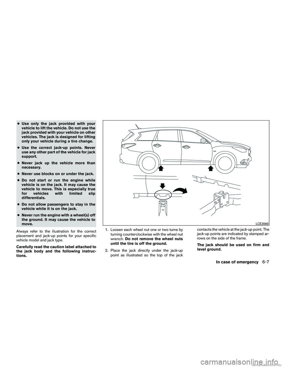 INFINITI QX60 HYBRID 2016  Owners Manual ●Use only the jack provided with your
vehicle to lift the vehicle. Do not use the
jack provided with your vehicle on other
vehicles. The jack is designed for lifting
only your vehicle during a tire 