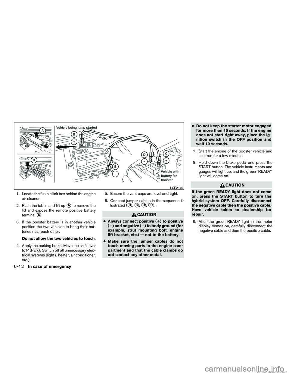 INFINITI QX60 HYBRID 2016 User Guide 1. Locate the fusible link box behind the engineair cleaner.
2. Push the tab in and lift up
Ato remove the
lid and expose the remote positive battery
terminal
B.
3. If the booster battery is in anot