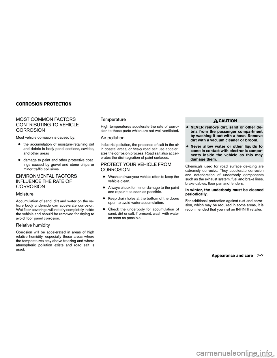 INFINITI QX60 HYBRID 2016 Owners Manual MOST COMMON FACTORS
CONTRIBUTING TO VEHICLE
CORROSION
Most vehicle corrosion is caused by:● the accumulation of moisture-retaining dirt
and debris in body panel sections, cavities,
and other areas
INFINITI QX60 HYBRID 2016 Owners Manual MOST COMMON FACTORS
CONTRIBUTING TO VEHICLE
CORROSION
Most vehicle corrosion is caused by:● the accumulation of moisture-retaining dirt
and debris in body panel sections, cavities,
and other areas