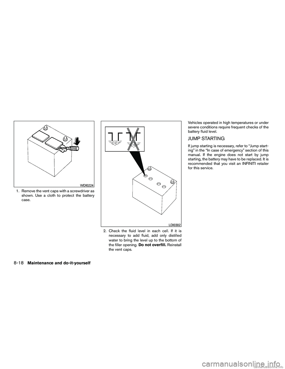 INFINITI QX60 HYBRID 2016 Workshop Manual 1. Remove the vent caps with a screwdriver asshown. Use a cloth to protect the battery
case.
2. Check the fluid level in each cell. If it isnecessary to add fluid, add only distilled
water to bring th INFINITI QX60 HYBRID 2016 Workshop Manual 1. Remove the vent caps with a screwdriver asshown. Use a cloth to protect the battery
case.
2. Check the fluid level in each cell. If it isnecessary to add fluid, add only distilled
water to bring th