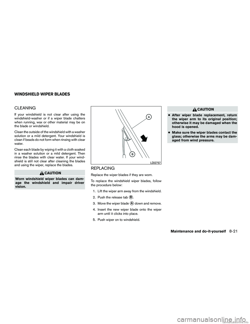 INFINITI QX60 HYBRID 2016  Owners Manual CLEANING
If your windshield is not clear after using the
windshield-washer or if a wiper blade chatters
when running, wax or other material may be on
the blade or windshield.
Clean the outside of the 