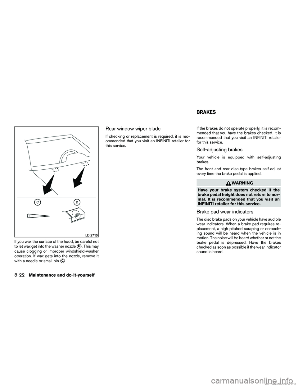 INFINITI QX60 HYBRID 2016  Owners Manual If you wax the surface of the hood, be careful not
to let wax get into the washer nozzle
D. This may
cause clogging or improper windshield-washer
operation. If wax gets into the nozzle, remove it
wit