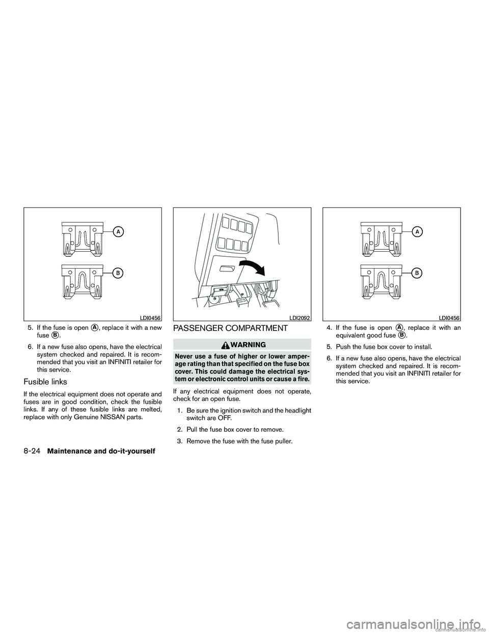 INFINITI QX60 HYBRID 2016  Owners Manual 5. If the fuse is openA, replace it with a new
fuse
B.
6. If a new fuse also opens, have the electrical system checked and repaired. It is recom-
mended that you visit an INFINITI retailer for
this 
