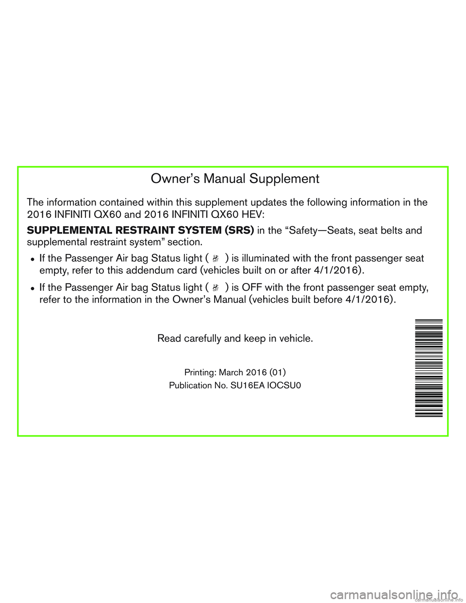 INFINITI QX60 HYBRID 2016 Owners Manual Owner’s Manual Supplement
The information contained within this supplement updates the following information in the
2016 INFINITI QX60 and 2016 INFINITI QX60 HEV:
SUPPLEMENTAL RESTRAINT SYSTEM (SRS) INFINITI QX60 HYBRID 2016 Owners Manual Owner’s Manual Supplement
The information contained within this supplement updates the following information in the
2016 INFINITI QX60 and 2016 INFINITI QX60 HEV:
SUPPLEMENTAL RESTRAINT SYSTEM (SRS)