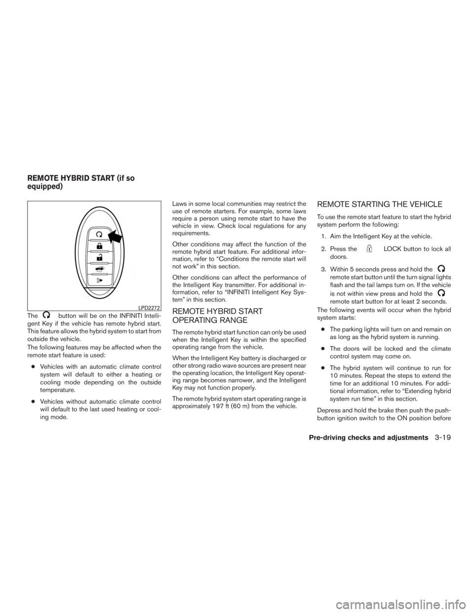 INFINITI QX60 HYBRID 2017  Owners Manual Thebutton will be on the INFINITI Intelli-
gent Key if the vehicle has remote hybrid start.
This feature allows the hybrid system to start from
outside the vehicle.
The following features may be affec