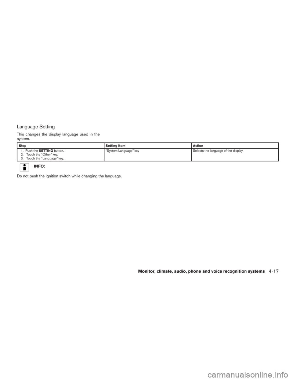 INFINITI QX60 HYBRID 2017  Owners Manual Language Setting
This changes the display language used in the
system.
StepSetting item Action
1. Push the SETTINGbutton.
2. Touch the “Other” key.
3. Touch the “Language” key. “System Langu