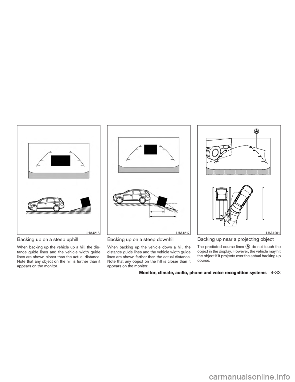 INFINITI QX60 HYBRID 2017  Owners Manual Backing up on a steep uphill
When backing up the vehicle up a hill, the dis-
tance guide lines and the vehicle width guide
lines are shown closer than the actual distance.
Note that any object on the 