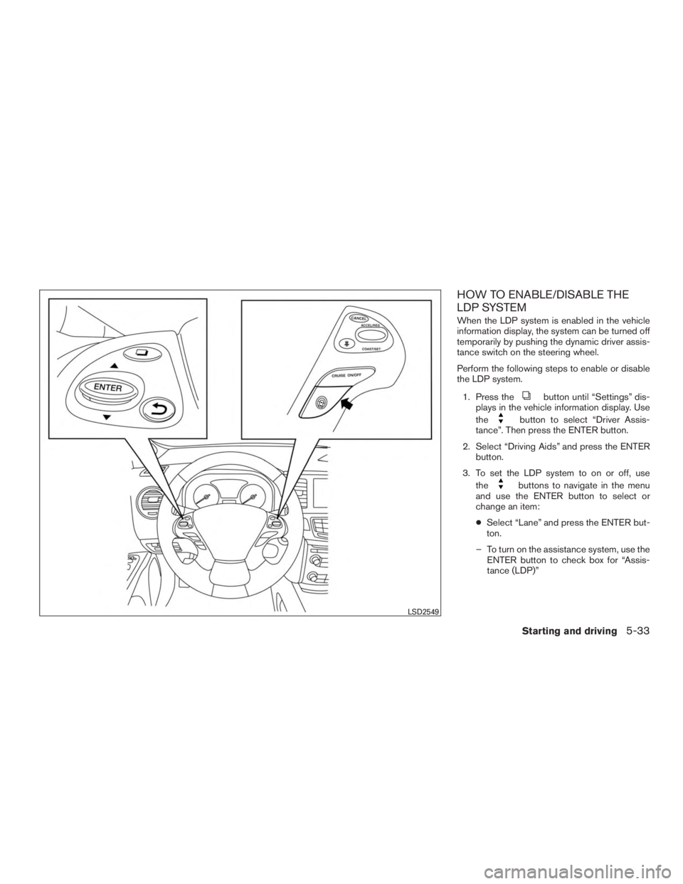 INFINITI QX60 HYBRID 2017  Owners Manual HOW TO ENABLE/DISABLE THE
LDP SYSTEM
When the LDP system is enabled in the vehicle
information display, the system can be turned off
temporarily by pushing the dynamic driver assis-
tance switch on th