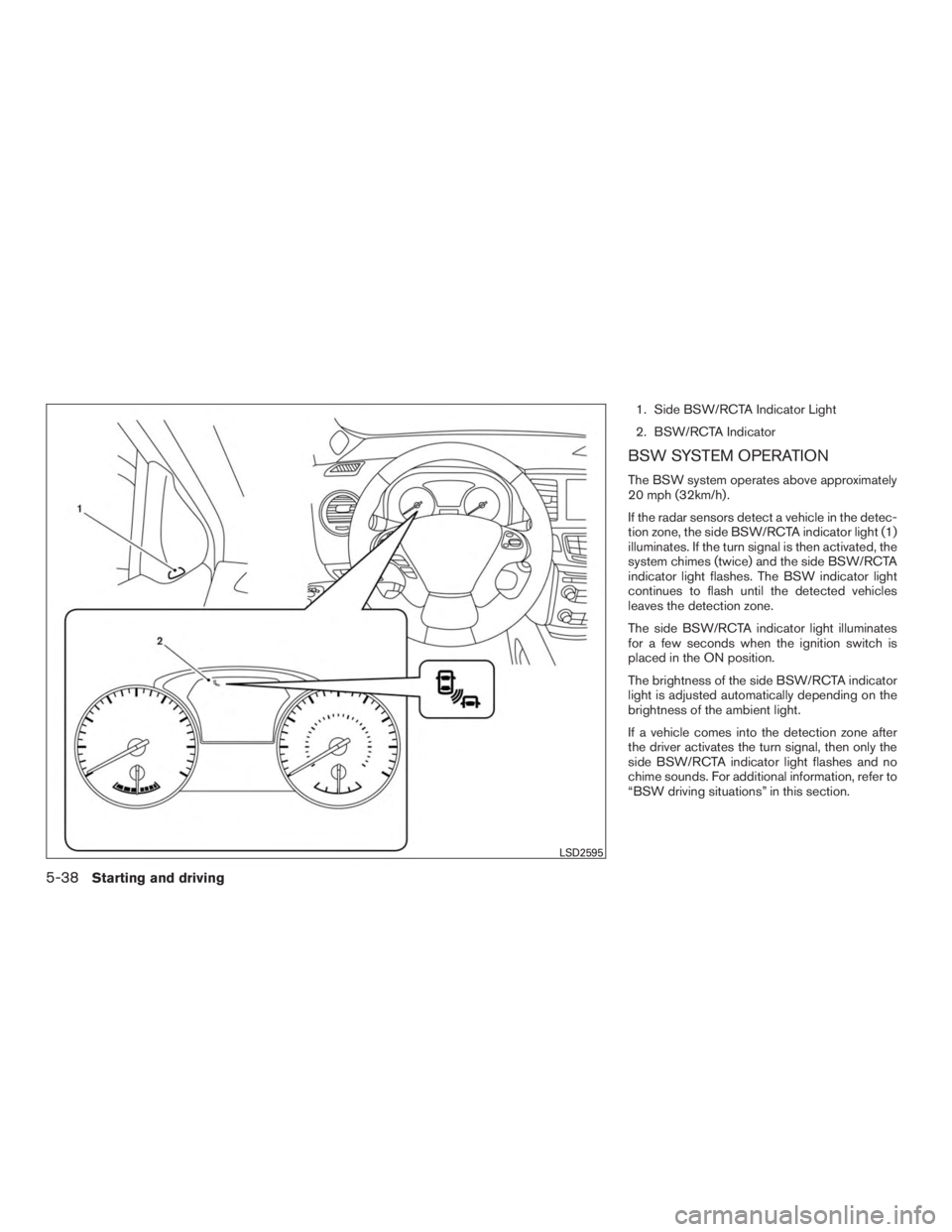 INFINITI QX60 HYBRID 2017 Owners Guide 1. Side BSW/RCTA Indicator Light
2. BSW/RCTA Indicator
BSW SYSTEM OPERATION
The BSW system operates above approximately
20 mph (32km/h) .
If the radar sensors detect a vehicle in the detec-
tion zone, INFINITI QX60 HYBRID 2017 Owners Guide 1. Side BSW/RCTA Indicator Light
2. BSW/RCTA Indicator
BSW SYSTEM OPERATION
The BSW system operates above approximately
20 mph (32km/h) .
If the radar sensors detect a vehicle in the detec-
tion zone,