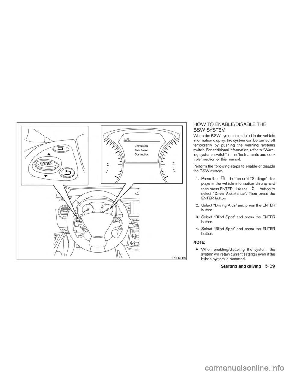 INFINITI QX60 HYBRID 2017  Owners Manual HOW TO ENABLE/DISABLE THE
BSW SYSTEM
When the BSW system is enabled in the vehicle
information display, the system can be turned off
temporarily by pushing the warning systems
switch. For additional i