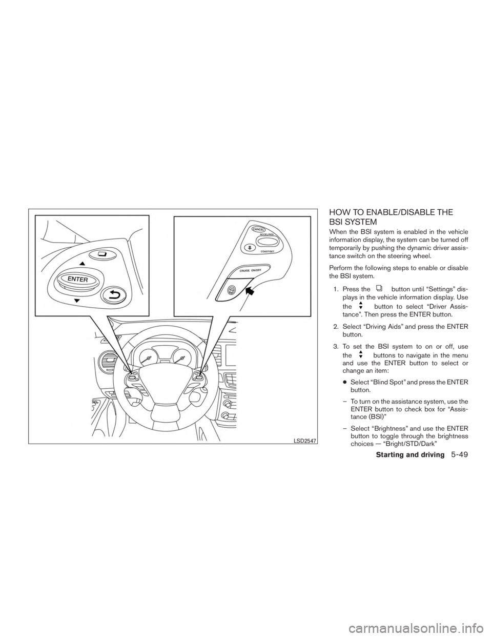 INFINITI QX60 HYBRID 2017 Owners Guide HOW TO ENABLE/DISABLE THE
BSI SYSTEM
When the BSI system is enabled in the vehicle
information display, the system can be turned off
temporarily by pushing the dynamic driver assis-
tance switch on th