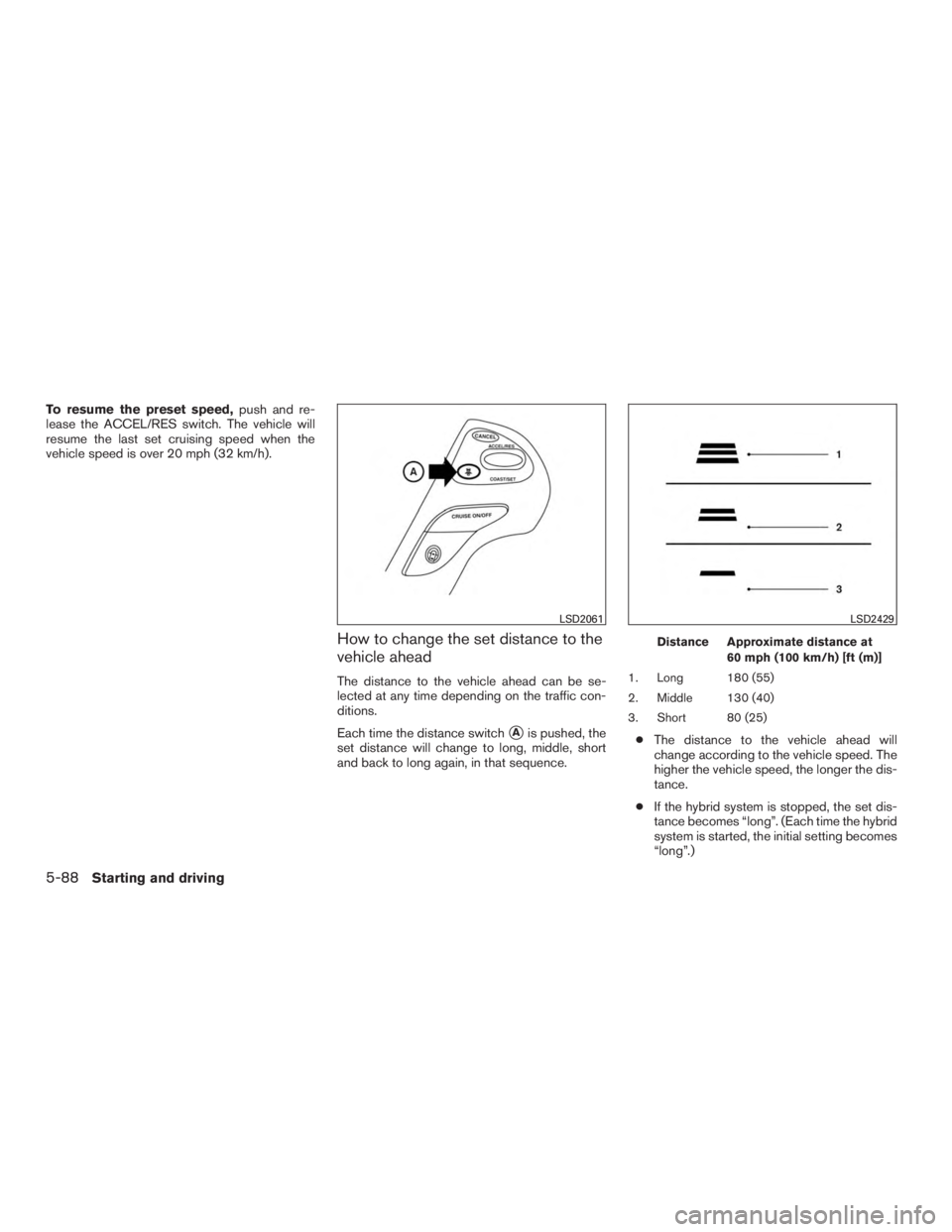 INFINITI QX60 HYBRID 2017  Owners Manual To resume the preset speed,push and re-
lease the ACCEL/RES switch. The vehicle will
resume the last set cruising speed when the
vehicle speed is over 20 mph (32 km/h).
How to change the set distance 