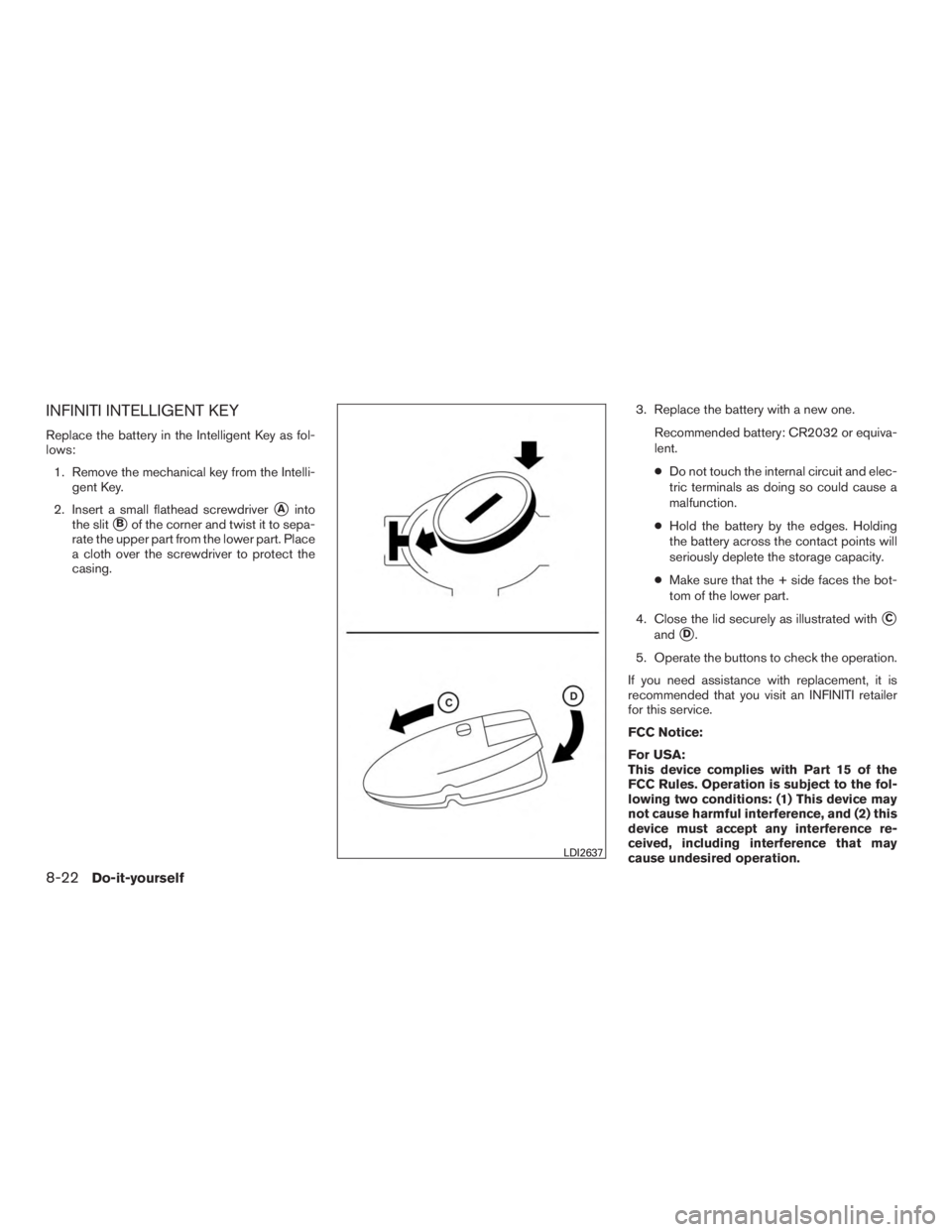 INFINITI QX60 HYBRID 2017  Owners Manual INFINITI INTELLIGENT KEY
Replace the battery in the Intelligent Key as fol-
lows:1. Remove the mechanical key from the Intelli- gent Key.
2. Insert a small flathead screwdriver
Ainto
the slit
Bof th