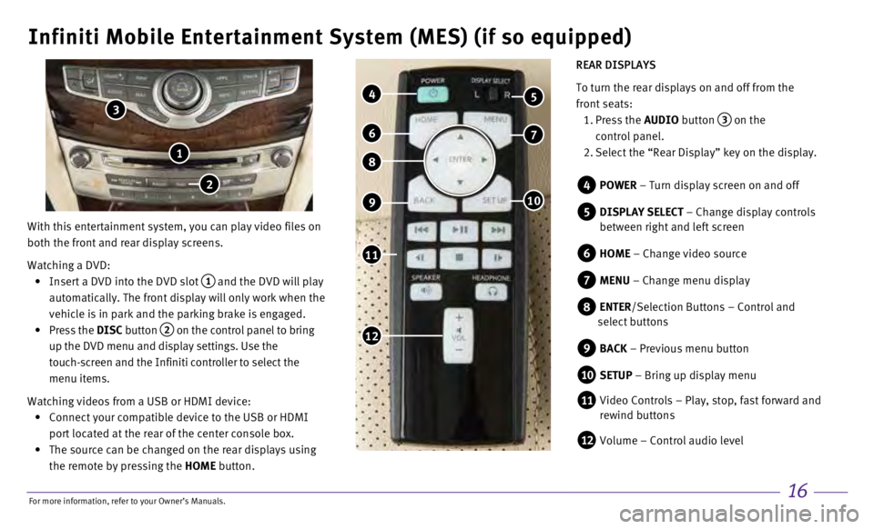 INFINITI QX60 HYBRID 2017 Quick Reference Guide 16
Infiniti Mobile Entertainment System (MES) (if so equipped)
With this entertainment system, you can play video files on
both the front and rear display screens.
Watching a DVD:
•
Insert INFINITI QX60 HYBRID 2017 Quick Reference Guide 16
Infiniti Mobile Entertainment System (MES) (if so equipped)
With this entertainment system, you can play video files on
both the front and rear display screens.
Watching a DVD:
•
Insert
