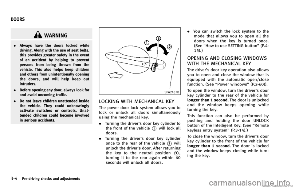 INFINITI QX70 2014 Owners Manual 3-4Pre-driving checks and adjustments
WARNING
.Always have the doors locked while
driving. Along with the use of seat belts,
this provides greater safety in the event
of an accident by helping to prev INFINITI QX70 2014 Owners Manual 3-4Pre-driving checks and adjustments
WARNING
.Always have the doors locked while
driving. Along with the use of seat belts,
this provides greater safety in the event
of an accident by helping to prev