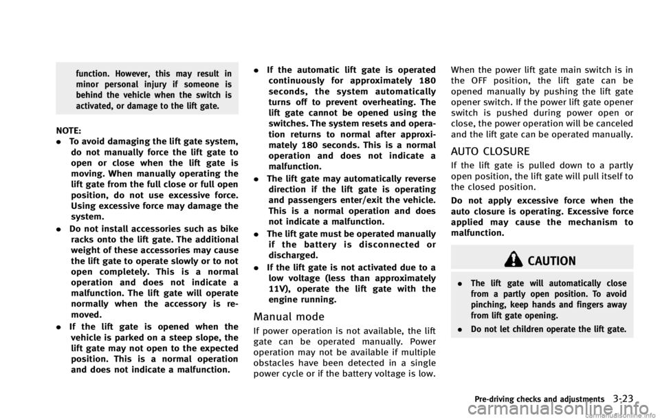 INFINITI QX70 2014 Owners Manual function. However, this may result in
minor personal injury if someone is
behind the vehicle when the switch is
activated, or damage to the lift gate.
NOTE:
.To avoid damaging the lift gate system,
do INFINITI QX70 2014 Owners Manual function. However, this may result in
minor personal injury if someone is
behind the vehicle when the switch is
activated, or damage to the lift gate.
NOTE:
.To avoid damaging the lift gate system,
do