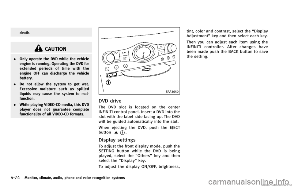 INFINITI QX70 2014 Workshop Manual 4-74Monitor, climate, audio, phone and voice recognition systems
death.
CAUTION
.Only operate the DVD while the vehicle
engine is running. Operating the DVD for
extended periods of time with the
engin INFINITI QX70 2014 Workshop Manual 4-74Monitor, climate, audio, phone and voice recognition systems
death.
CAUTION
.Only operate the DVD while the vehicle
engine is running. Operating the DVD for
extended periods of time with the
engin