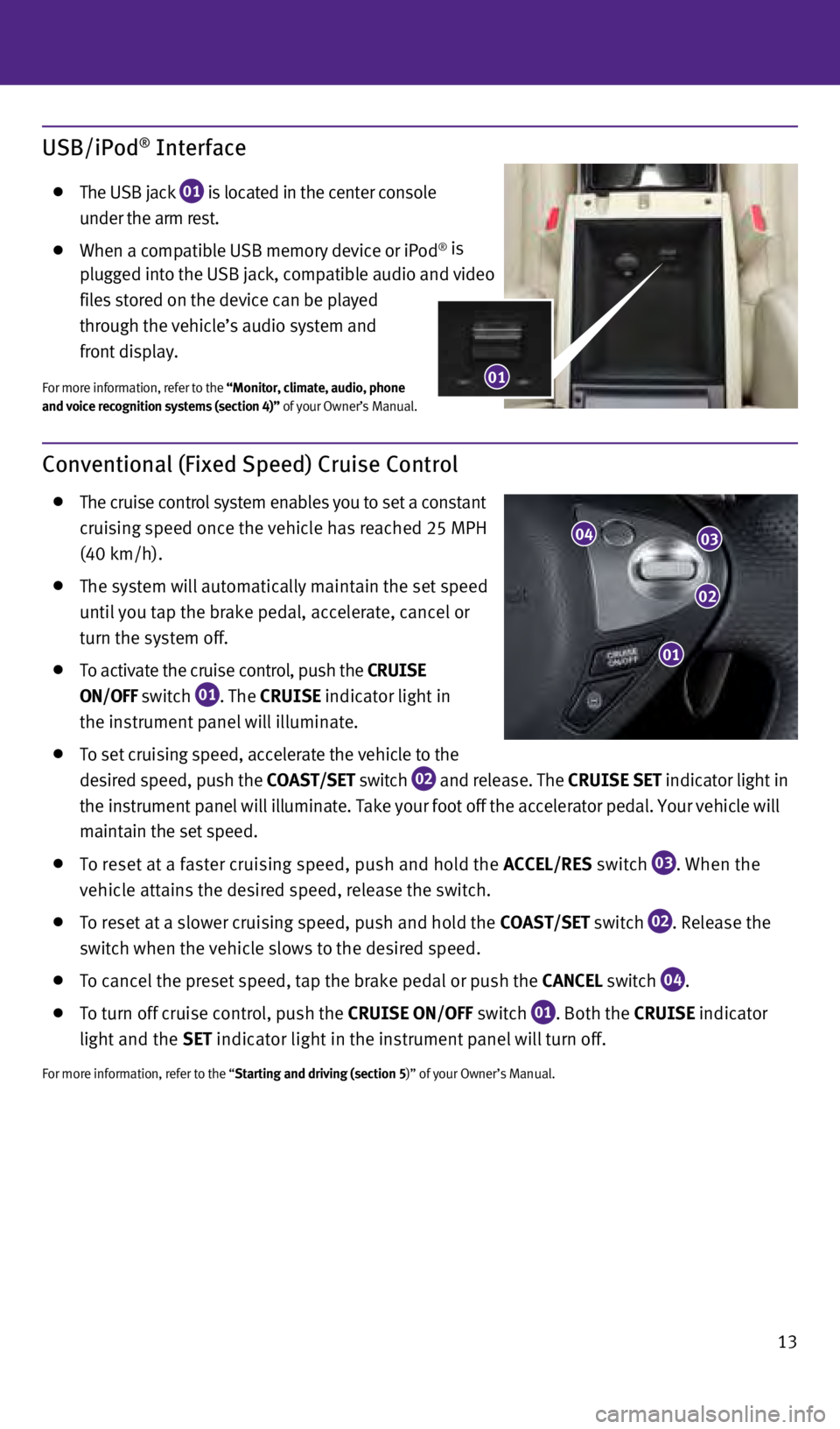 INFINITI QX70 2014  Quick Reference Guide 13
Conventional (Fixed Speed) Cruise Control 
   The cruise control system enables you to set a constant  
cruising speed once the vehicle has reached 25 MPH   
(40 km/h).
   The system will automatic