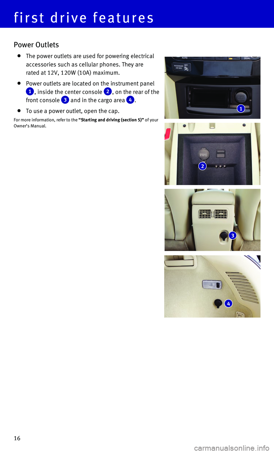 INFINITI QX70 2016 Quick Reference Guide 16
Power Outlets
The power outlets are used for powering electrical
accessories such as cellular phones. They are
rated at 12V, 120W (10A) maximum.
Power outlets are located on the instru INFINITI QX70 2016 Quick Reference Guide 16
Power Outlets
The power outlets are used for powering electrical
accessories such as cellular phones. They are
rated at 12V, 120W (10A) maximum.
Power outlets are located on the instru