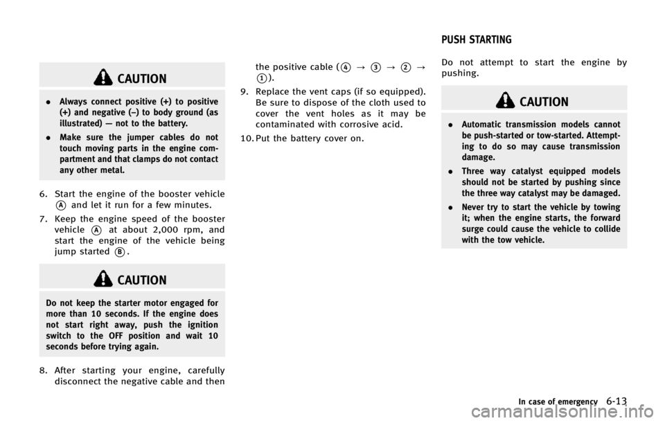 INFINITI QX80 2014 Owners Manual CAUTION
.Always connect positive (+) to positive
(+) and negative (−) to body ground (as
illustrated) —not to the battery.
. Make sure the jumper cables do not
touch moving parts in the engine com INFINITI QX80 2014 Owners Manual CAUTION
.Always connect positive (+) to positive
(+) and negative (−) to body ground (as
illustrated) —not to the battery.
. Make sure the jumper cables do not
touch moving parts in the engine com