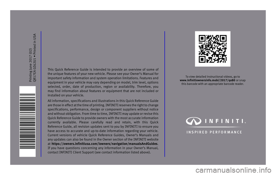 INFINITI QX80 2017 Quick Reference Guide Printing June 2017 (02)
QR17EA 0Z62U1 • Printed in USA
To view detailed instructional videos, go to
www.infinitiownersinfo.mobi/2017/qx80 or snap this barcode with an appropriate barcode reader.
INFINITI QX80 2017 Quick Reference Guide Printing June 2017 (02)
QR17EA 0Z62U1 • Printed in USA
To view detailed instructional videos, go to
www.infinitiownersinfo.mobi/2017/qx80 or snap this barcode with an appropriate barcode reader.