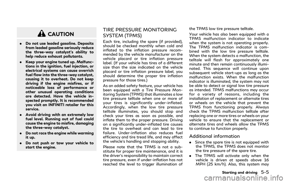 INFINITI QX80 2018  Owners Manual CAUTION
.Do not use leaded gasoline. Deposits
from leaded gasoline seriously reduce
the three-way catalyst’s ability to
help reduce exhaust pollutants.
. Keep your engine tuned up. Malfunc-
tions in