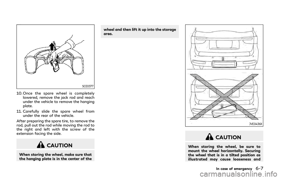 INFINITI QX80 2018 Owners Manual SCE0377
10. Once the spare wheel is completelylowered, remove the jack rod and reach
under the vehicle to remove the hanging
plate.
11. Carefully slide the spare wheel from under the rear of the vehic INFINITI QX80 2018 Owners Manual SCE0377
10. Once the spare wheel is completelylowered, remove the jack rod and reach
under the vehicle to remove the hanging
plate.
11. Carefully slide the spare wheel from under the rear of the vehic