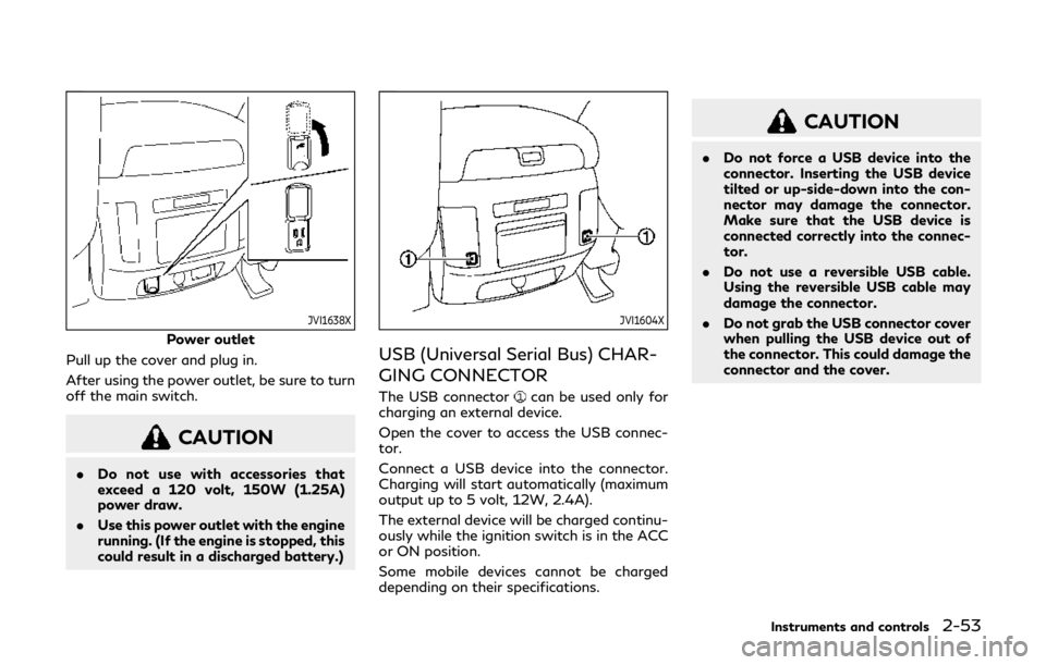 INFINITI QX80 2019  Owners Manual JVI1638X
Power outlet
Pull up the cover and plug in.
After using the power outlet, be sure to turn
off the main switch.
CAUTION
. Do not use with accessories that
exceed a 120 volt, 150W (1.25A)
power