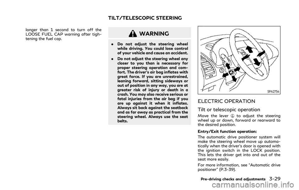 INFINITI QX80 2019 User Guide longer than 1 second to turn off the
LOOSE FUEL CAP warning after tigh-
tening the fuel cap.WARNING
.Do not adjust the steering wheel
while driving. You could lose control
of your vehicle and cause an INFINITI QX80 2019 User Guide longer than 1 second to turn off the
LOOSE FUEL CAP warning after tigh-
tening the fuel cap.WARNING
.Do not adjust the steering wheel
while driving. You could lose control
of your vehicle and cause an