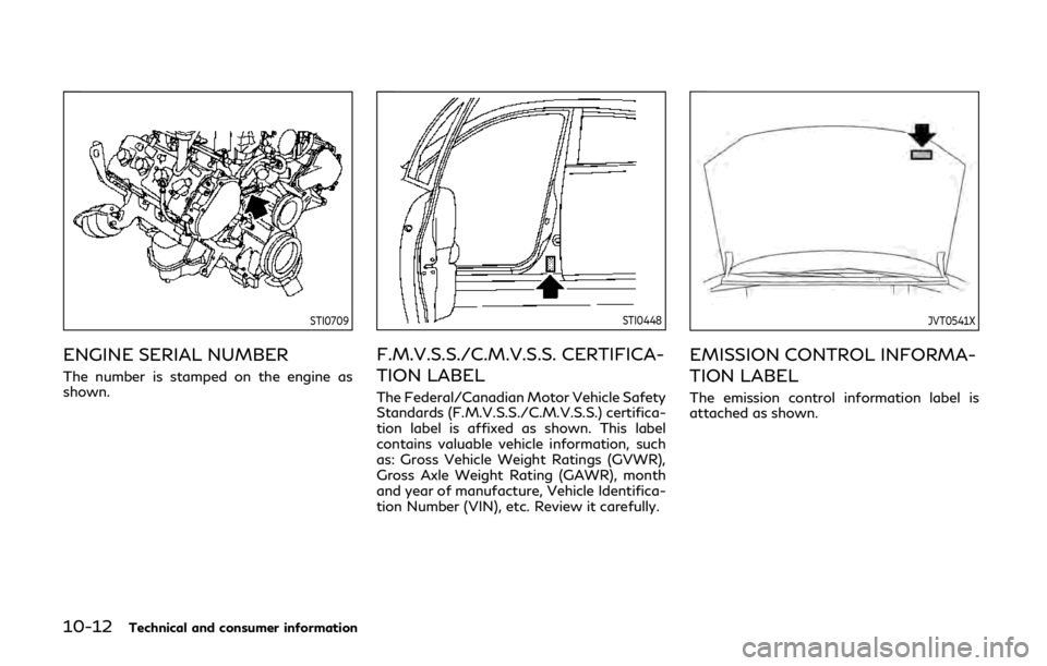 INFINITI QX80 2019 Owners Manual 10-12Technical and consumer information
STI0709
ENGINE SERIAL NUMBER
The number is stamped on the engine as
shown.
STI0448
F.M.V.S.S./C.M.V.S.S. CERTIFICA-
TION LABEL
The Federal/Canadian Motor Vehicl INFINITI QX80 2019 Owners Manual 10-12Technical and consumer information
STI0709
ENGINE SERIAL NUMBER
The number is stamped on the engine as
shown.
STI0448
F.M.V.S.S./C.M.V.S.S. CERTIFICA-
TION LABEL
The Federal/Canadian Motor Vehicl