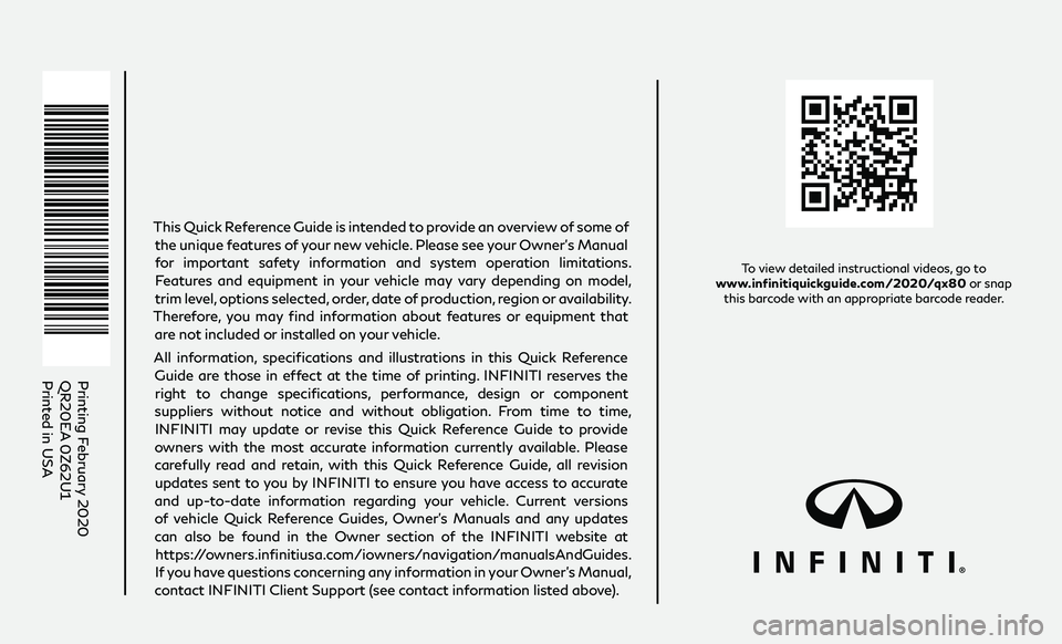 INFINITI QX80 2020  Quick Reference Guide To view detailed instructional videos, go to  
www.infinitiquickguide.com/2020/qx80  or snap 
this barcode with an appropriate barcode reader.
Printing February 2020
QR20EA 0Z62U1
Printed in USA
This 