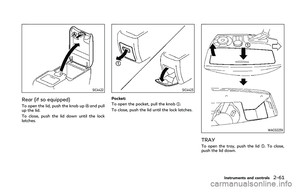 INFINITI QX80 2020 Service Manual SIC4422
Rear (if so equipped)
To open the lid, push the knob upand pull
up the lid.
To close, push the lid down until the lock
latches.
SIC4423
Pocket:
To open the pocket, pull the knob
.
To close, pu INFINITI QX80 2020 Service Manual SIC4422
Rear (if so equipped)
To open the lid, push the knob upand pull
up the lid.
To close, push the lid down until the lock
latches.
SIC4423
Pocket:
To open the pocket, pull the knob
.
To close, pu
