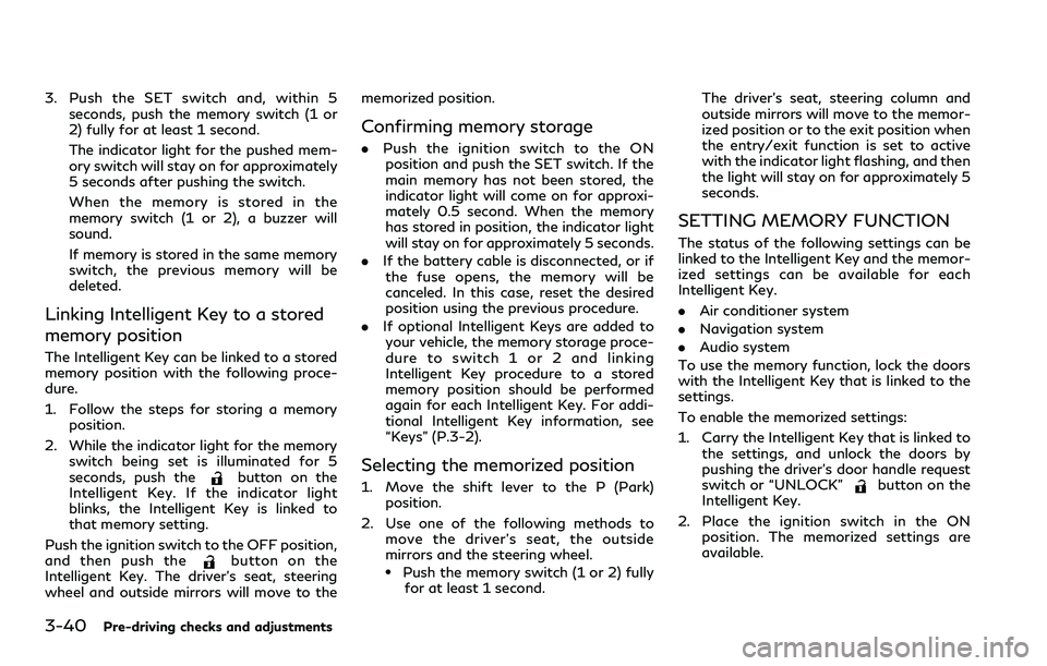 INFINITI QX80 2020  Owners Manual 3-40Pre-driving checks and adjustments
3. Push the SET switch and, within 5seconds, push the memory switch (1 or
2) fully for at least 1 second.
The indicator light for the pushed mem-
ory switch will