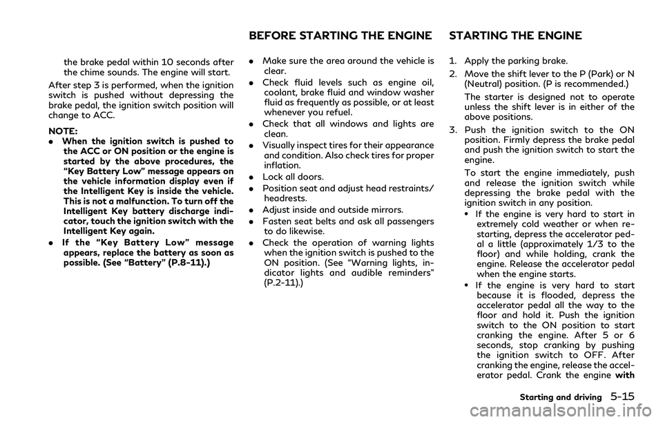 INFINITI QX80 2020  Owners Manual the brake pedal within 10 seconds after
the chime sounds. The engine will start.
After step 3 is performed, when the ignition
switch is pushed without depressing the
brake pedal, the ignition switch p