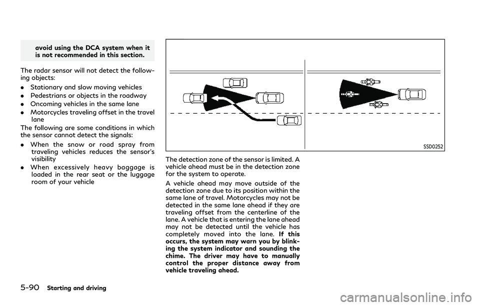 INFINITI QX80 2020 Repair Manual 5-90Starting and driving
avoid using the DCA system when it
is not recommended in this section.
The radar sensor will not detect the follow-
ing objects:
. Stationary and slow moving vehicles
. Pedest INFINITI QX80 2020 Repair Manual 5-90Starting and driving
avoid using the DCA system when it
is not recommended in this section.
The radar sensor will not detect the follow-
ing objects:
. Stationary and slow moving vehicles
. Pedest