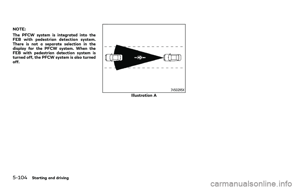 INFINITI QX80 2020 Owners Manual 5-104Starting and driving
NOTE:
The PFCW system is integrated into the
FEB with pedestrian detection system.
There is not a separate selection in the
display for the PFCW system. When the
FEB with ped INFINITI QX80 2020 Owners Manual 5-104Starting and driving
NOTE:
The PFCW system is integrated into the
FEB with pedestrian detection system.
There is not a separate selection in the
display for the PFCW system. When the
FEB with ped