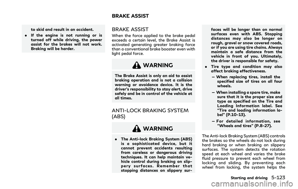 INFINITI QX80 2020  Owners Manual to skid and result in an accident.
. If the engine is not running or is
turned off while driving, the power
assist for the brakes will not work.
Braking will be harder.BRAKE ASSIST
When the force appl