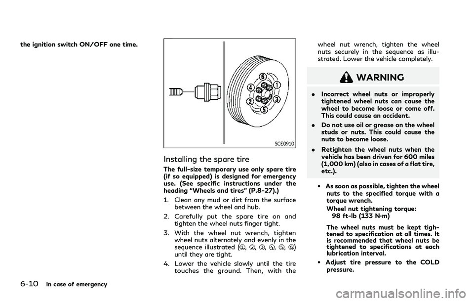 INFINITI QX80 2020  Owners Manual 6-10In case of emergency
the ignition switch ON/OFF one time.
SCE0910
Installing the spare tire
The full-size temporary use only spare tire
(if so equipped) is designed for emergency
use. (See specifi