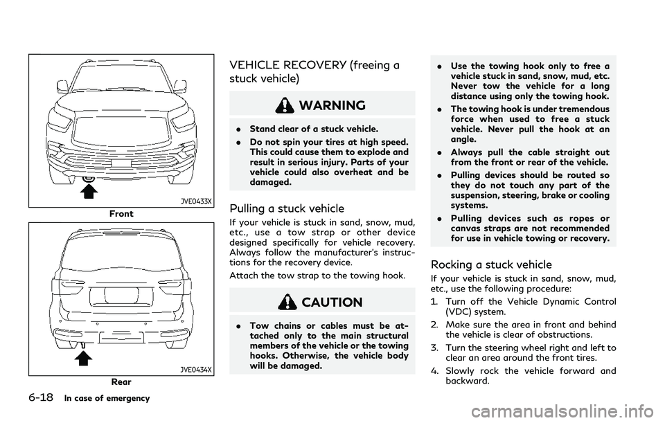 INFINITI QX80 2020  Owners Manual 6-18In case of emergency
JVE0433X
Front
JVE0434X
Rear
VEHICLE RECOVERY (freeing a
stuck vehicle)
WARNING
.Stand clear of a stuck vehicle.
. Do not spin your tires at high speed.
This could cause them 